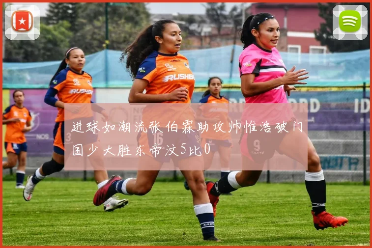 进球如潮流张伯霖助攻帅惟浩破门国少大胜东帝汶5比0