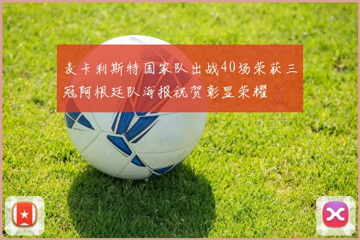 麦卡利斯特国家队出战40场荣获三冠阿根廷队海报祝贺彰显荣耀