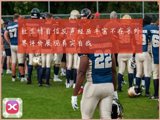 杜兰特自信发声经历丰富不在乎外界评价展现真实自我