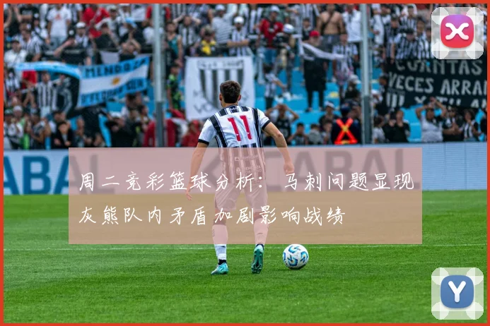 周二竞彩篮球分析：马刺问题显现灰熊队内矛盾加剧影响战绩